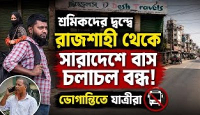 শ্রমিকদের দ্বন্দ্ব রাজশাহী থেকে সারাদেশে বাস চলাচল বন্ধ ভোগান্তিতে যাত্রীরা।